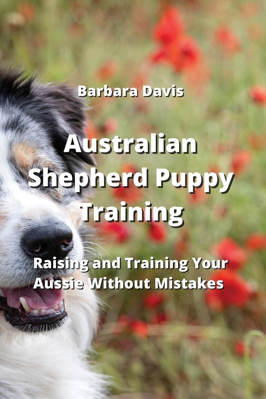 Australian Shepherd Puppy Training: Raising and Training Your Aussie Without Mistakes