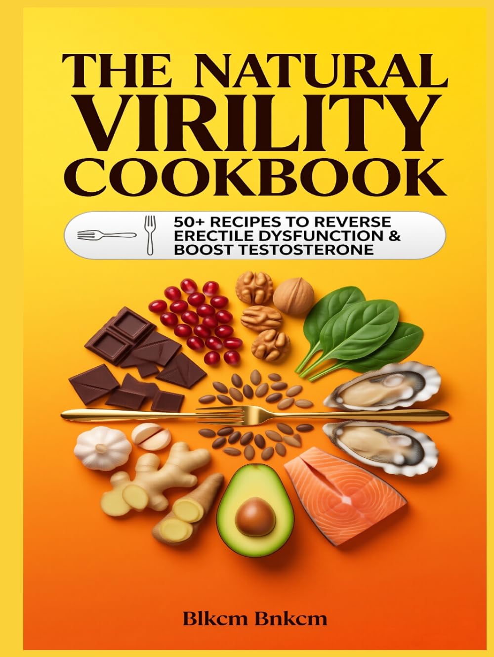 The Natural Virility Cookbook: 50+ Recipes to Reverse Erectile Dysfunction and Boost Testosterone