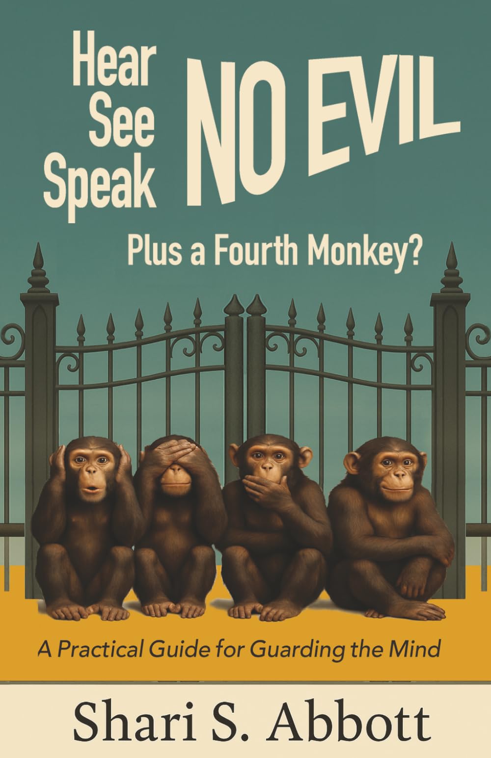 Hear No Evil, See No Evil, Speak No Evil - Plus a Fourth Monkey?: A Practical Guide for Guarding the Mind