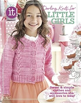 Make It! Darling Knits for Little Girls-Sweet & Simple Clothes and Accessories She will Love to Wear