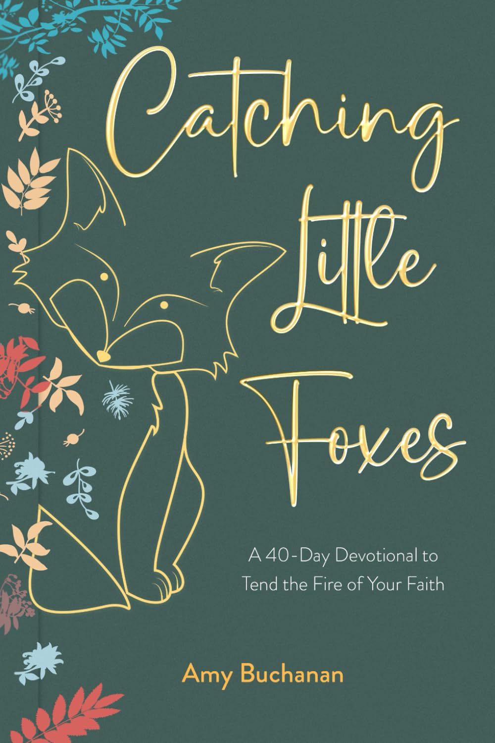 Catching Little Foxes: A 40-Day Devotional to Tend the Fire of Your Faith