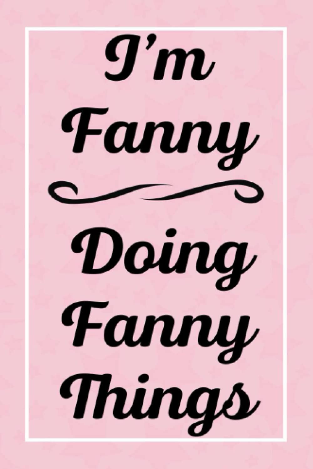 I'm Fanny Doing Fanny Things: Perfect for Sketching Drawing Noting and Writing, 120 Pages, 6x9