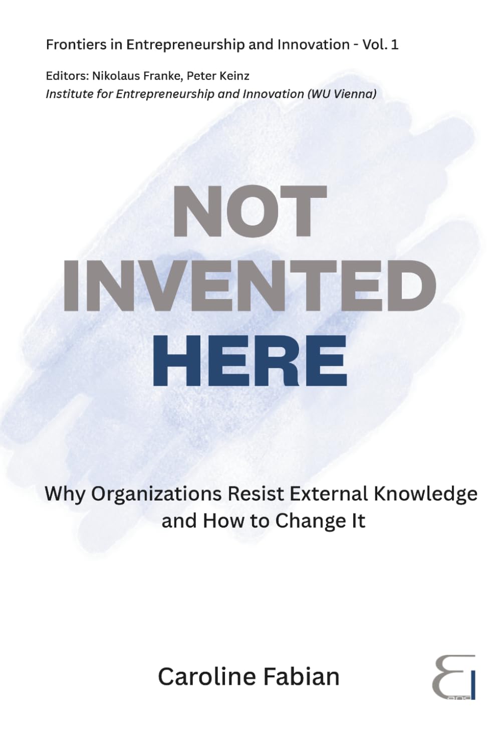 NOT INVENTED HERE: Why Organizations Resist External Knowledge and How to Change It