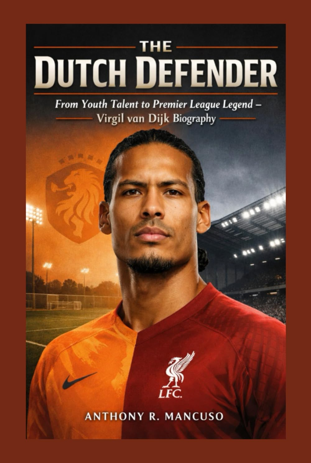 The Dutch Defender: From Youth Talent to Premier League Legend: Virgil van Dijk Biography