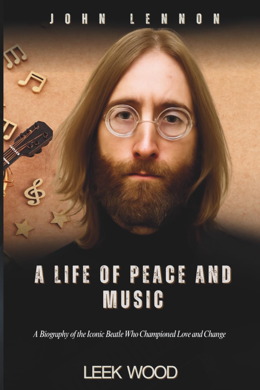 JOHN LENNON A LIFE OF PEACE AND MUSIC: A Biography of the Iconic Beatle Who Championed Love and Change (Biographies of Music Legends)