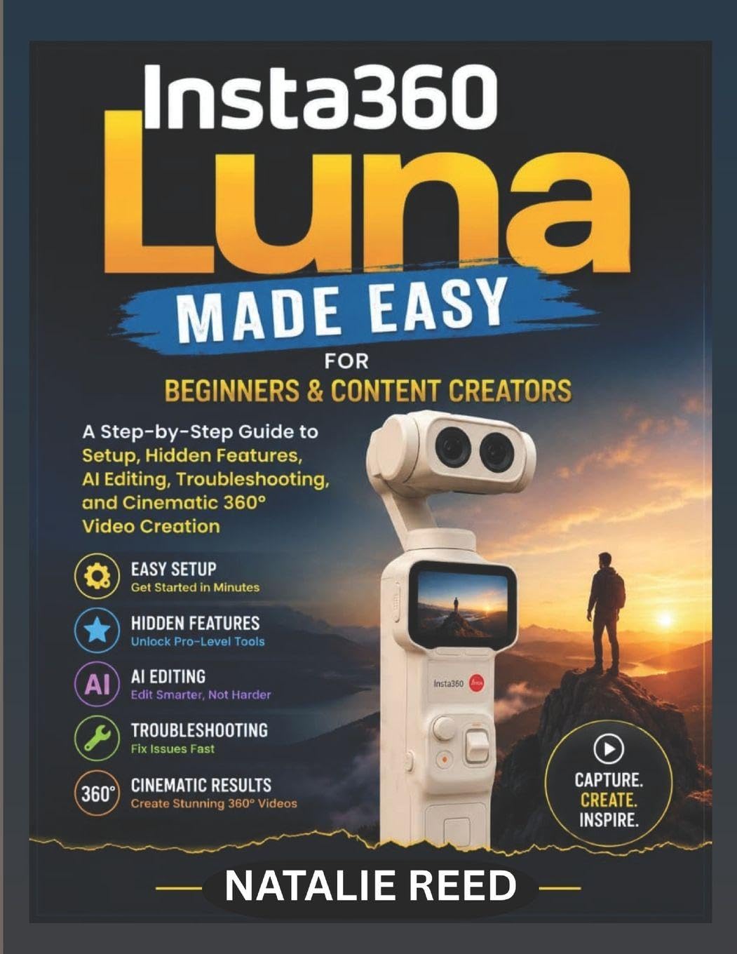INSTA360 LUNA MADE EASY FOR BEGINNERS AND CONTENT CREATORS: A Step-by-Step Guide to Setup, Hidden Features, AI Editing, Troubleshooting, and Cinematic 360° Video Creation