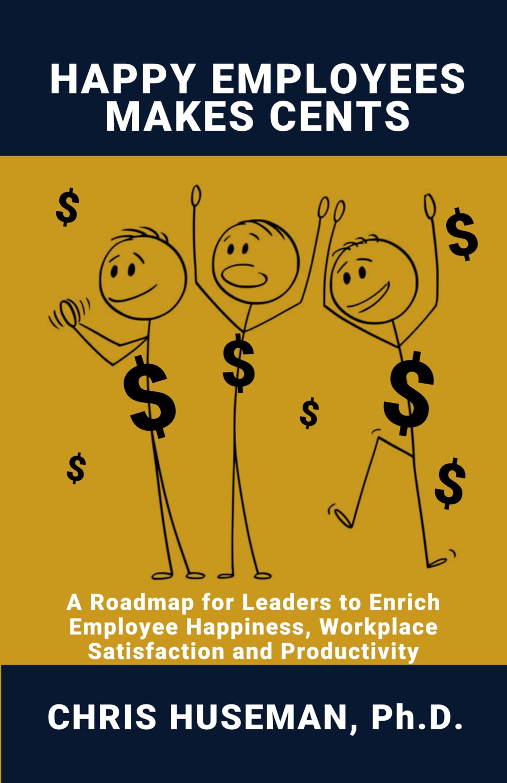 Happy Employees Make Cents: A Roadmap for Leaders to Enrich Employee Happiness, Workplace Satisfaction and Productivity
