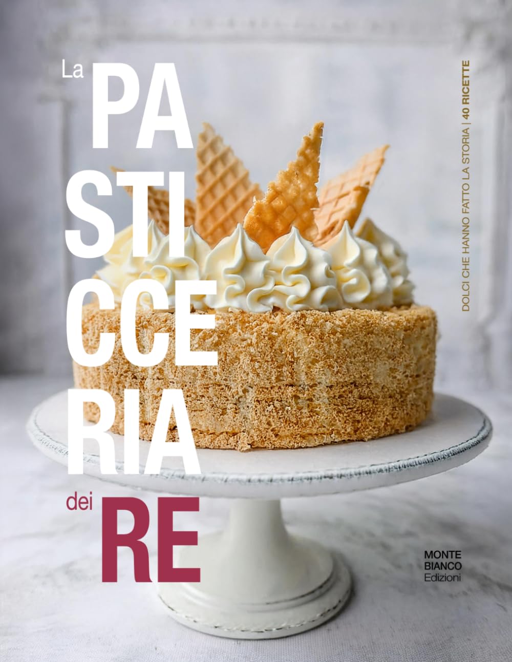 La pasticceria dei re. Dolci che hanno fatto la storia (40 Ricette)