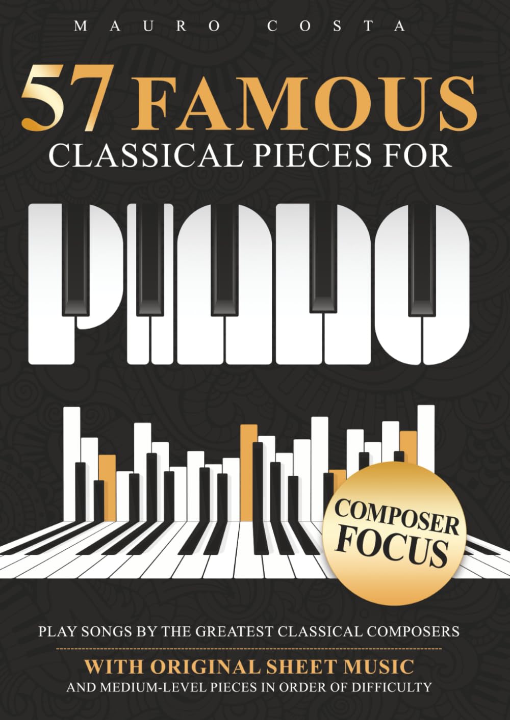 57 Famous Classical Pieces For Piano: Play Songs by the Greatest Classical Composers | With Original Sheet Music and Medium-Level Pieces in Order Of Difficulty