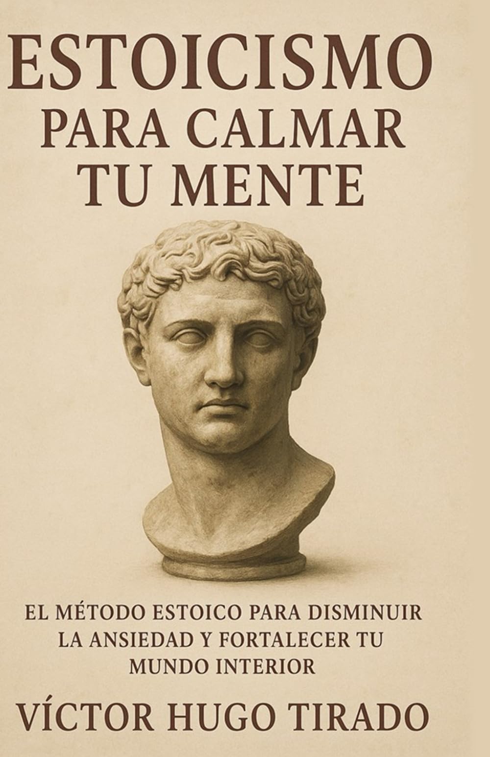 Estoicismo Para Calmar Tu Mente: El método estoico para disminuir la ansiedad y fortalecer tu mundo interior