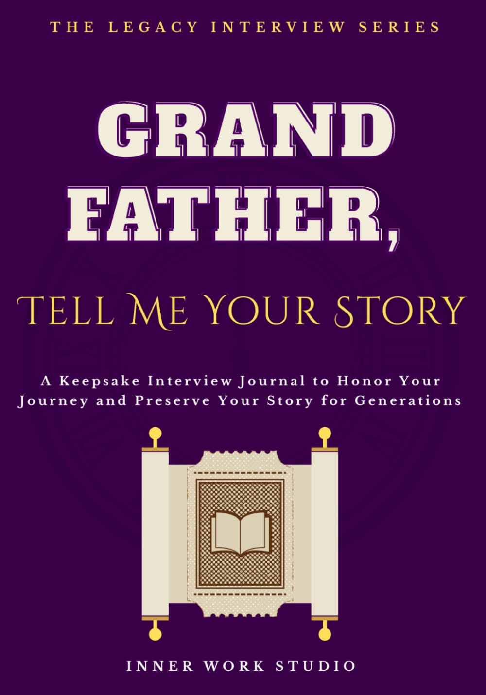 Grandfather, Tell Me Your Story: A Keepsake Interview Journal to Honor Your Journey and Preserve Your Story for Generations