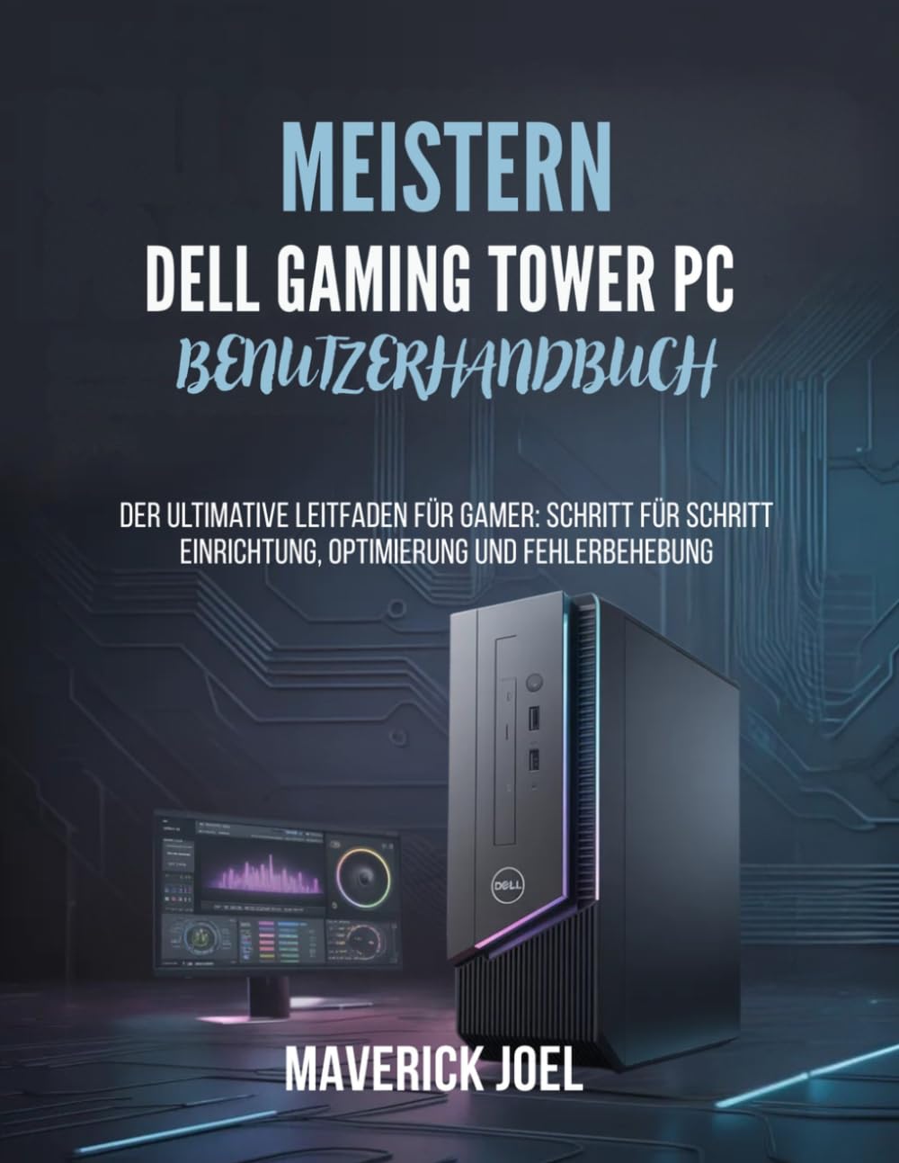 Meistern Dell Gaming Tower PC Benutzerhandbuch: Der ultimative Leitfaden für Gamer: Schritt für Schritt Einrichtung, Optimierung und Fehlerbehebung