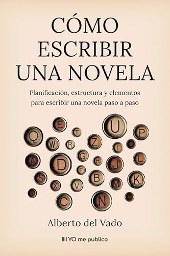 CÓMO ESCRIBIR UNA NOVELA: Planificación, estructura y elementos para escribir una novela paso a paso (YO me publico)