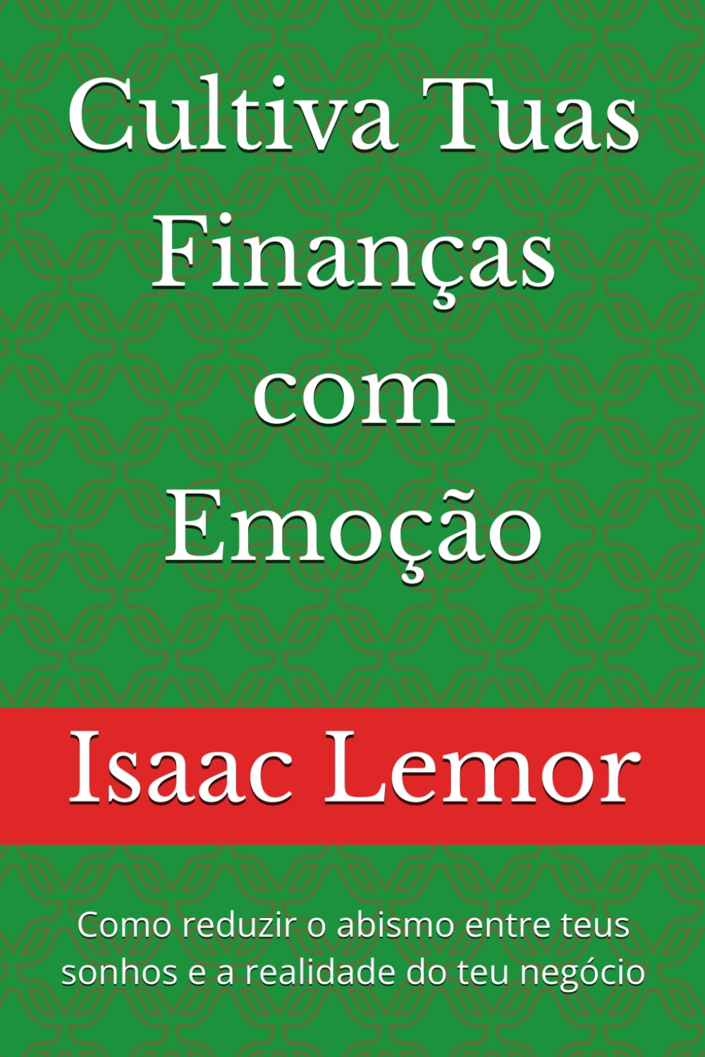 Cultiva Tuas Finanças com Emoção: Como reduzir o abismo entre teus sonhos e a realidade do teu negócio (Jardinagem Financeira)