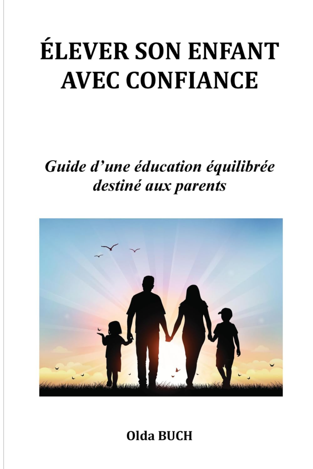 ÉLEVER SON ENFANT AVEC CONFIANCE: Guide d’une éducation équilibrée destiné aux parents