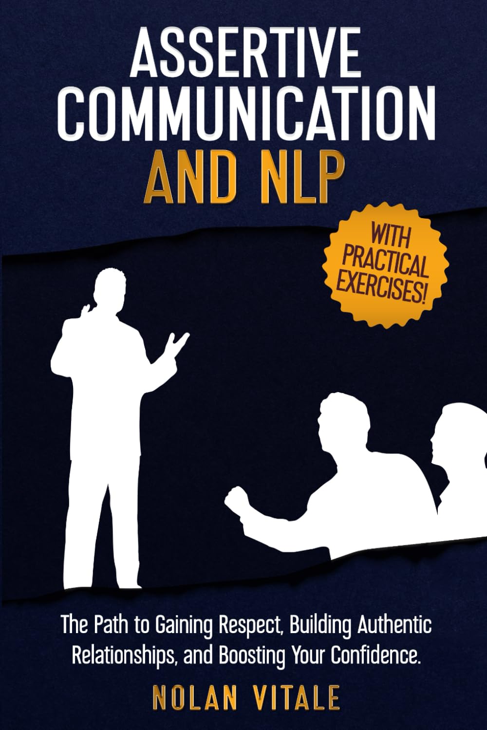 ASSERTIVE COMMUNICATION AND NLP: The Path to Gaining Respect, Building Authentic Relationships, and Boosting Your Confidence. (Improving Your ... Techniques to Understand Yourself and Others)