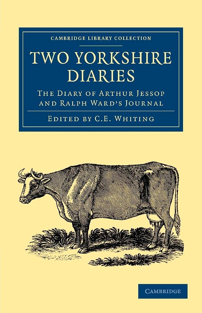 Two Yorkshire Diaries: The Diary Of Arthur Jessop And Ralph Ward's Journal (Cambridge Library Collection - British & Irish History, 17th & 18th Centuries)
