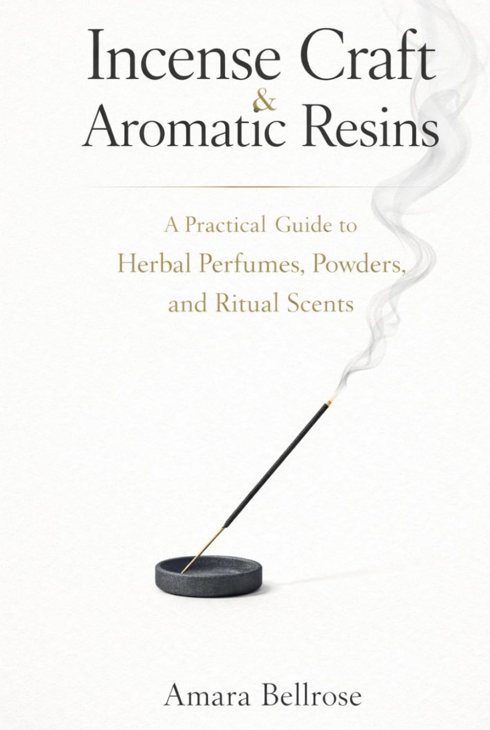 Incense Craft & Aromatic Resins: A Practical Guide to Herbal Perfumes, Powders, and Ritual Scents