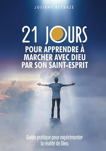 21 jours pour apprendre à marcher avec Dieu par Son Saint-Esprit: Guide pratique pour expérimenter la réalité de Dieu