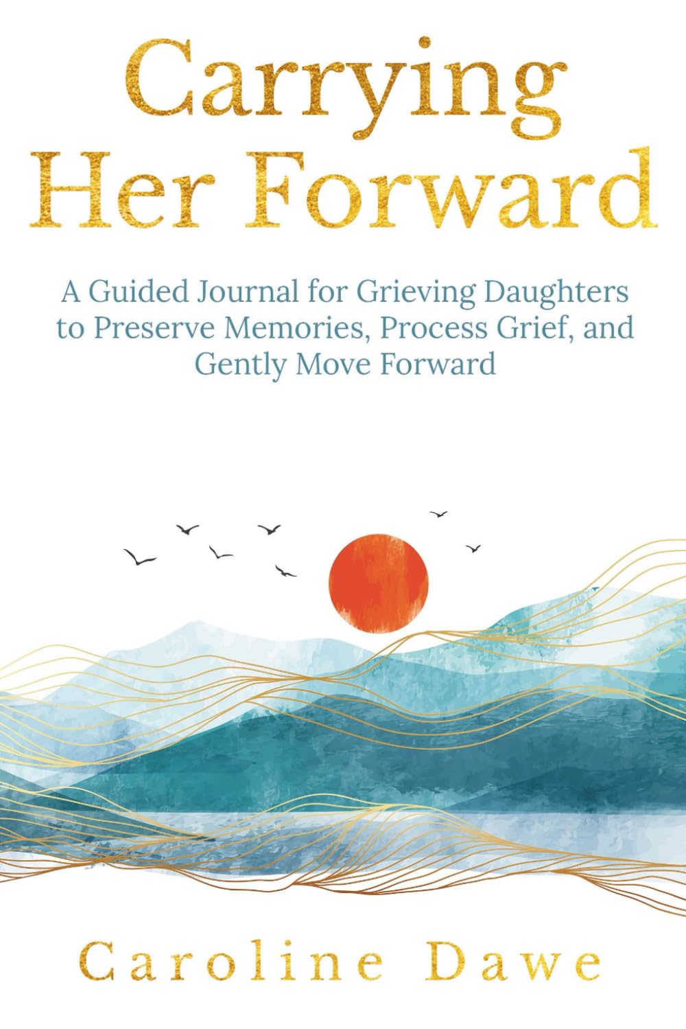 Carrying Her Forward: A Guided Journal for Grieving Daughters to Preserve Memories, Process Grief and Gently Move Forward