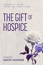 The Gift of Hospice: Never let dying stop you from living.