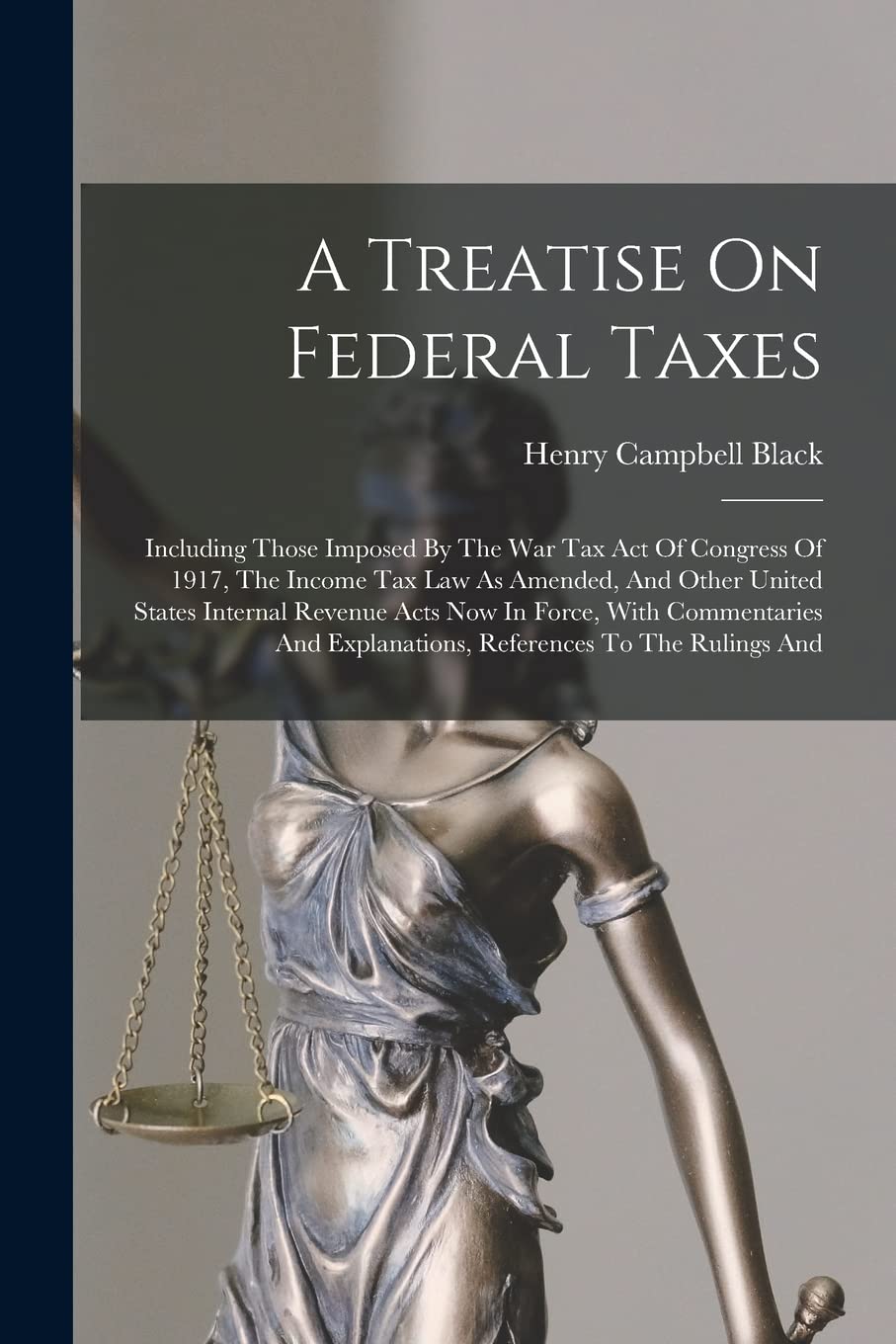 A Treatise On Federal Taxes: Including Those Imposed By The War Tax Act Of Congress Of 1917, The Income Tax Law As Amended, And Other United States ... Explanations, References To The Rulings And