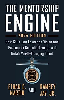 Mentorship Engine: How CEOs Can Leverage Vision and Purpose to Recruit, Develop, and Retain World-Changing Talent