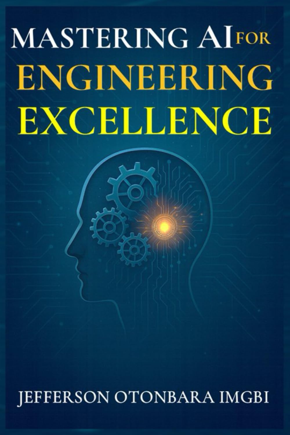 Mastering AI for Engineering Excellence (Mastering AI for Excellence)
