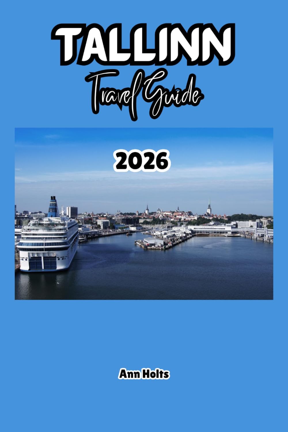 TALLINN TRAVEL GUIDE 2026: A Cruise Adventure Book for Couples, Solo, Family, and First Timers (Comprehensive Adventure Tips for Couples, Solo, family and First-Timers)