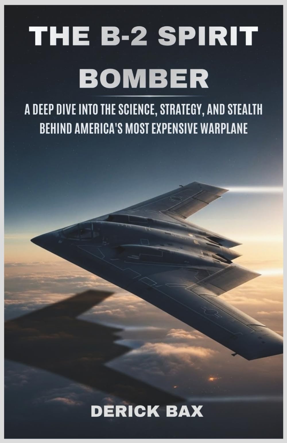 The B-2 Spirit Bomber: A Deep Dive into the Science, Strategy, and Stealth Behind America's Most Expensive Warplane (The Sky Titans Chronicles)