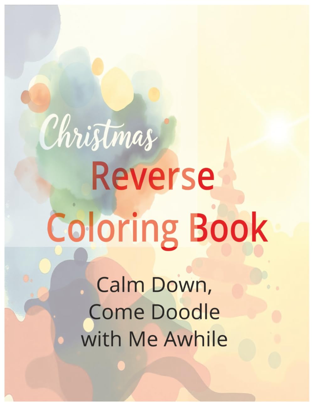 Christmas Reverse Coloring Book Calm Down, Come Doodle with Me Awhile: A Cozy Stress-Relief Reverse Coloring Book for Relaxation, Mindfulness, and Creative Holiday Doodling for Teens & Adults