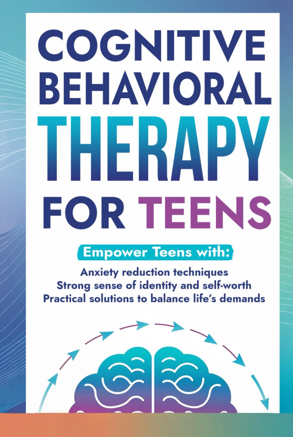 Cognitive Behavioral Therapy for Teens: Empower teens with: Anxiety reduction techniques, Strong sense of identity & self-worth and Practical solutions to balance life’s demands