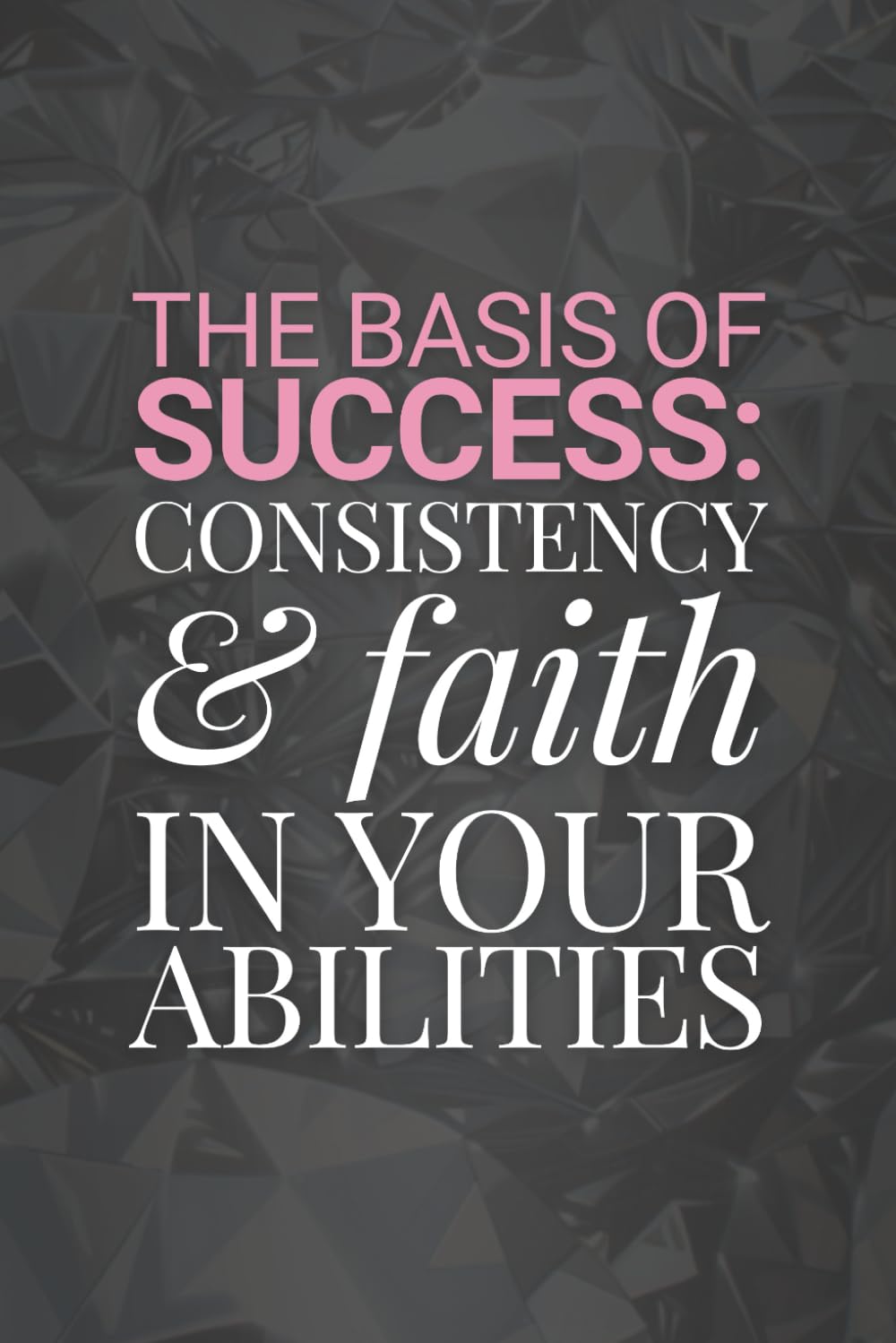 The Basis Of Success: Consistency And Faith In Your Abilities: Positive Money Affirmation Motivational and Inspirational Notebook For Businesswomen & Strong Women