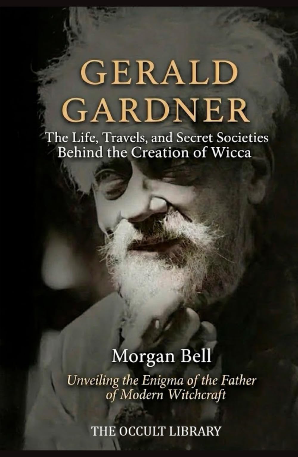 Gerald Gardner: The Life, Travels, and Secret Societies Behind the Creation of Wicca: Unveiling the Enigma of the Father of Modern Witchcraft