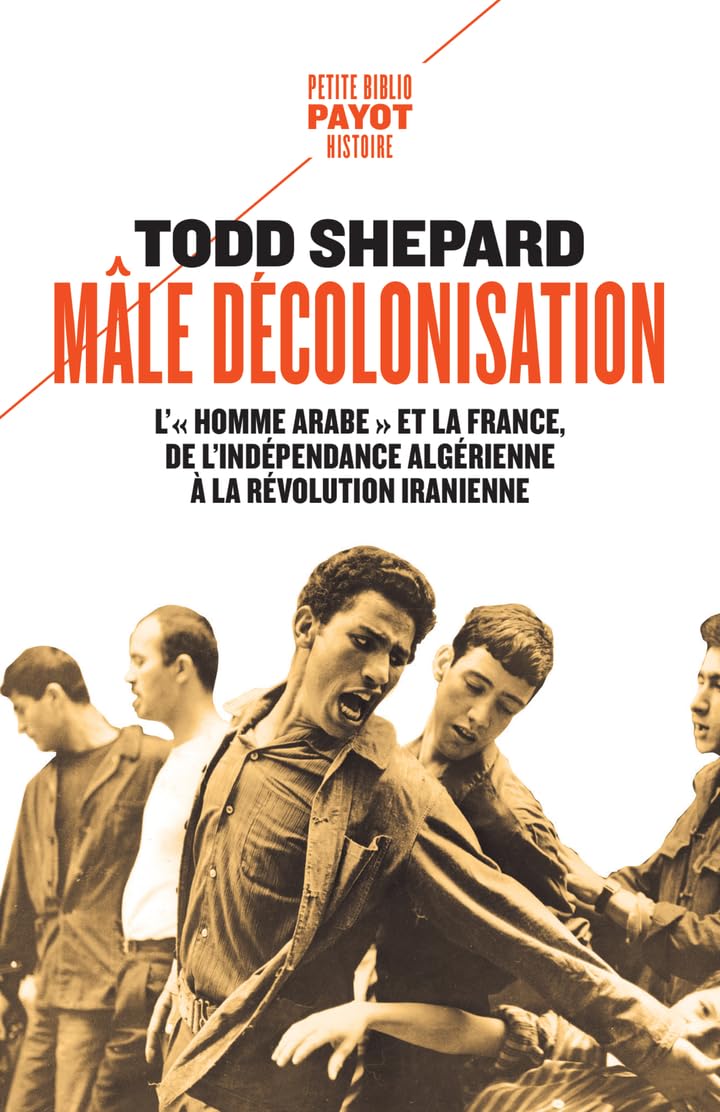 Mâle décolonisation: L'"homme arabe" et la France, de l'indépendance algérienne à la révolution iranienne