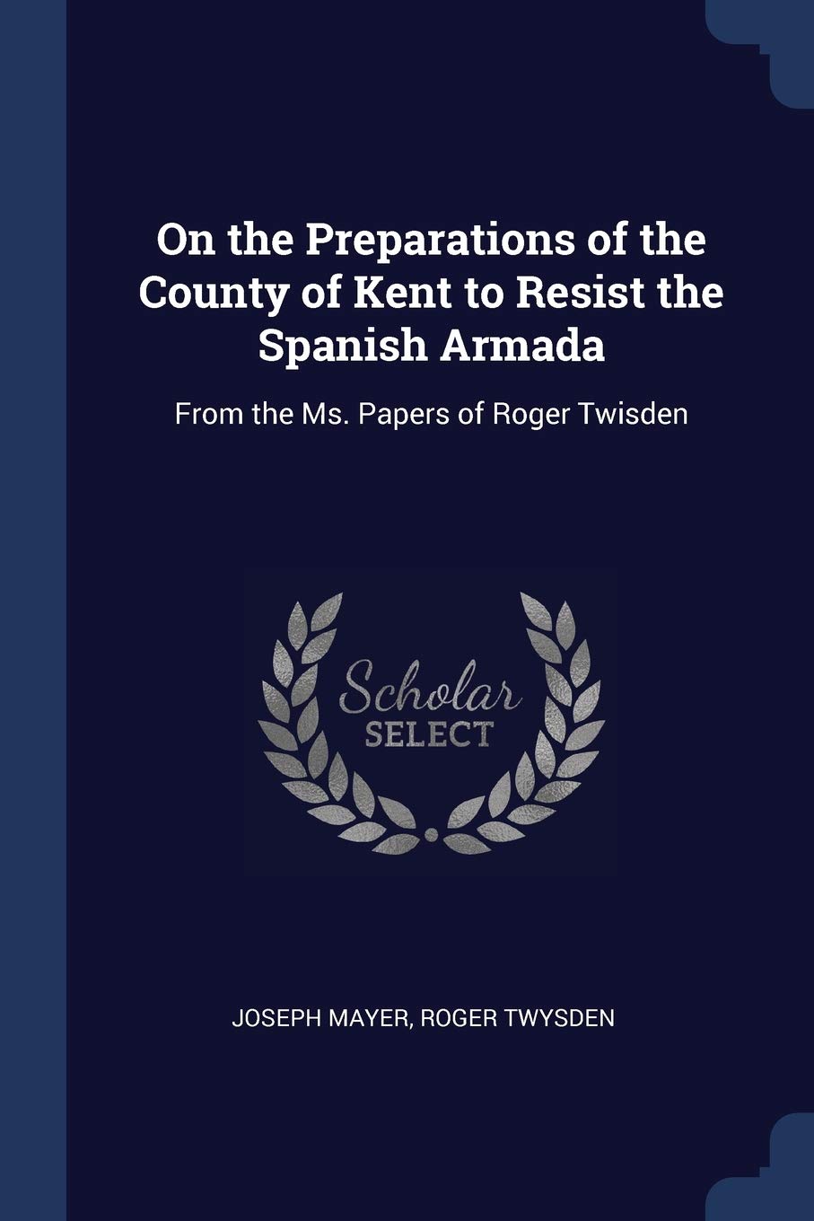 On the Preparations of the County of Kent to Resist the Spanish Armada: From the Ms. Papers of Roger Twisden