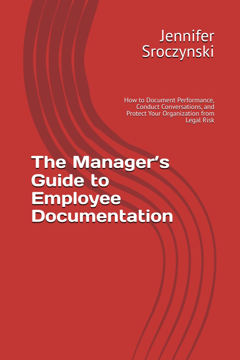 The Manager’s Guide to Employee Documentation: How to Document Performance, Conduct Conversations, and Protect Your Organization from Legal Risk (The Practical Manager Series)