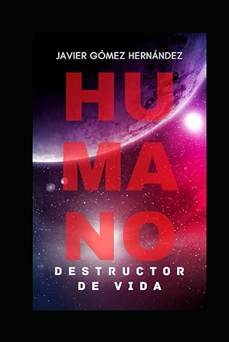HUMANO, DESTRUCTOR DE VIDA: Un manual sobre la barbarie y la crueldad del género humano. Una irrefutable y vomitiva visión de nosotros mismos.