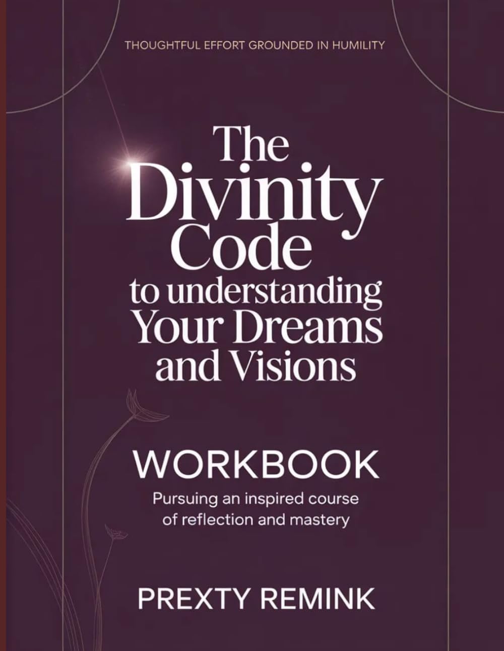 Thoughtful Effort Grounded in Humility The Divinity Code to Understanding Your Dreams and Visions: Pursuing an inspired course of reflection and mastery