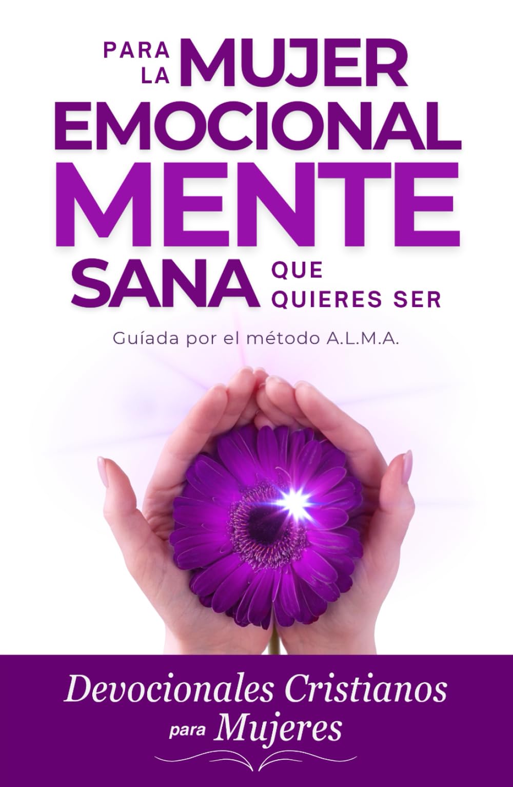 Devocionales Cristianos para Mujeres: Para la mujer emocionalmente sana que quieres ser, guiada por el método A.L.M.A. (Spanish Edition)