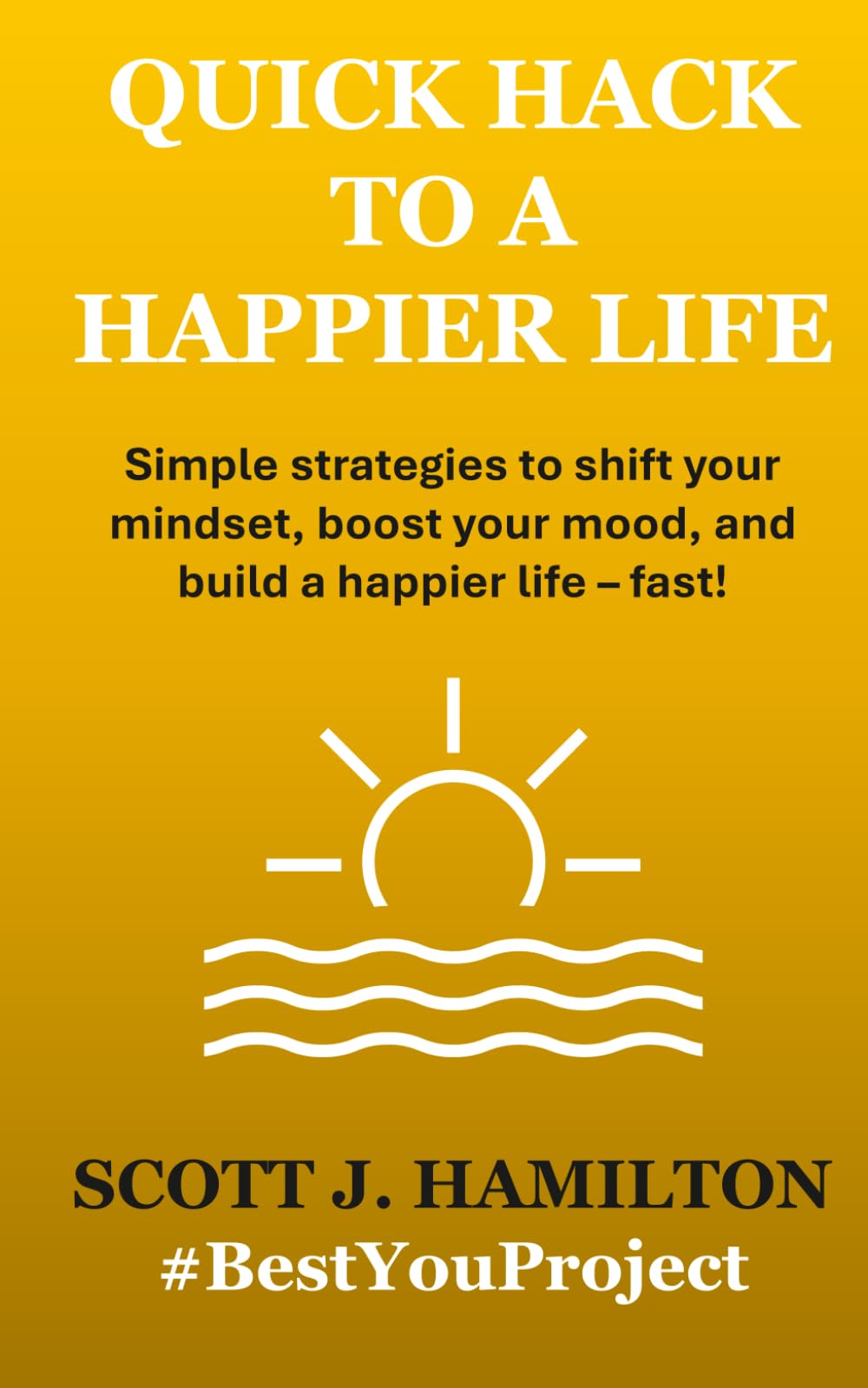 Quick Hack to a Happier Life: Simple strategies and practical tips to create a more positive and happier life - fast!