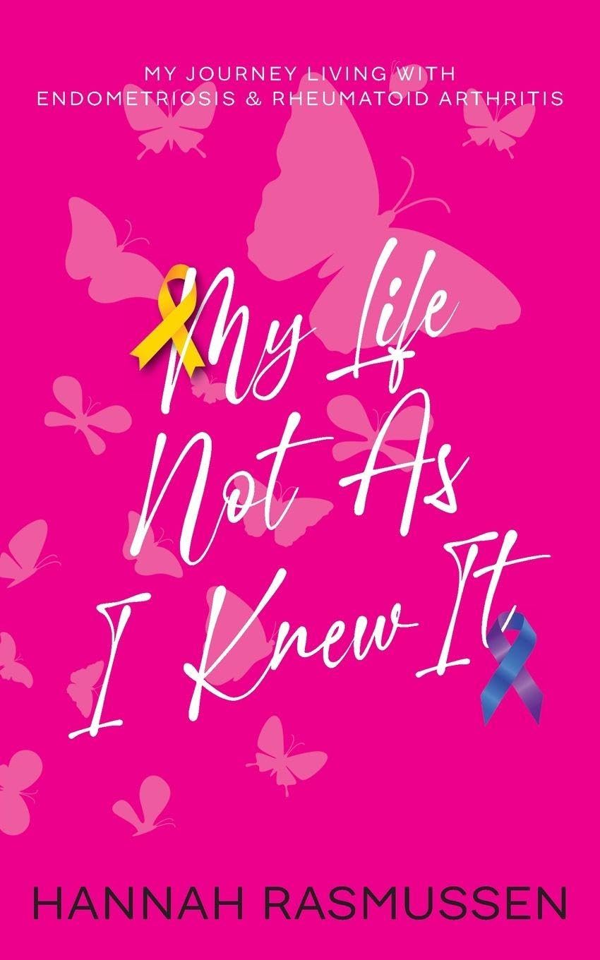 My Life Not As I Knew It: My journey living with Endometriosis & Rheumatoid Arthritis