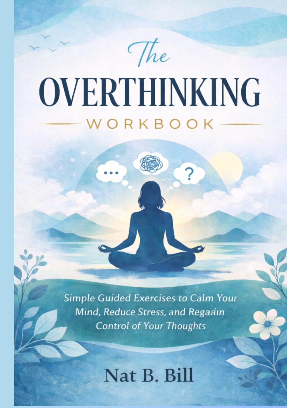 The Overthinking Workbook: Simple Guided Exercises to Calm Your Mind, Reduce Stress, and Regain Control of Your Thoughts
