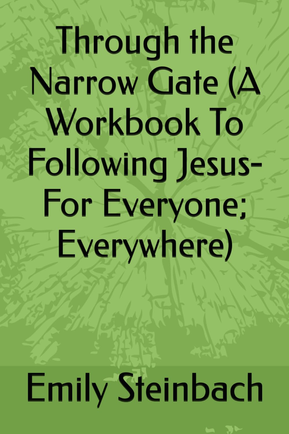 Through the Narrow Gate (A Workbook To Following Jesus- For Everyone; Everywhere)