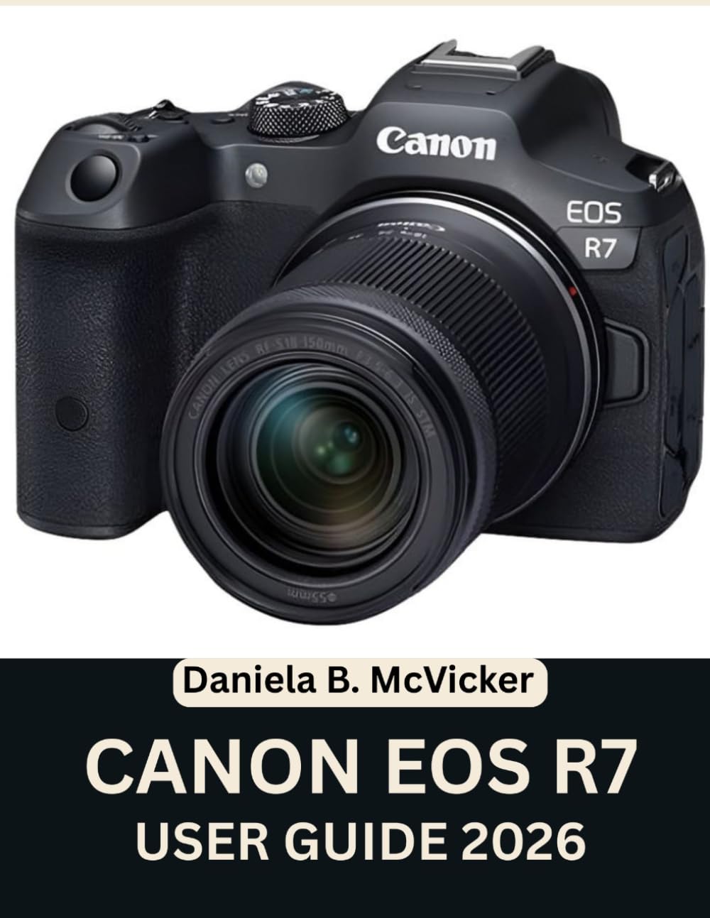 Canon Eos R7 User Guide 2026: Step-by-Step Manual to Master Camera Setup, Autofocus, Shooting Modes, and Expert Tips and Tricks for Beginners and Seniors