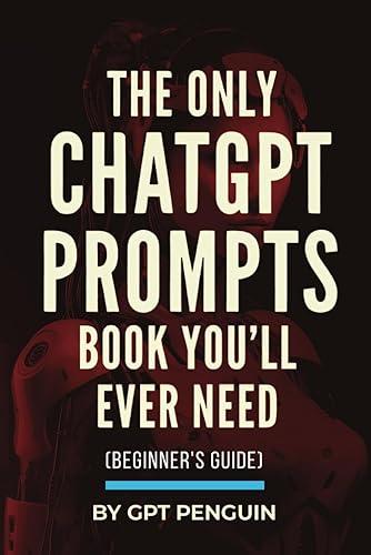 The Only ChatGPT Prompts Book You’ll Ever Need: Discover How To Craft Clear And Effective Prompts For Maximum Impact Through Prompt Engineering Techniques (Master ChatGPT)