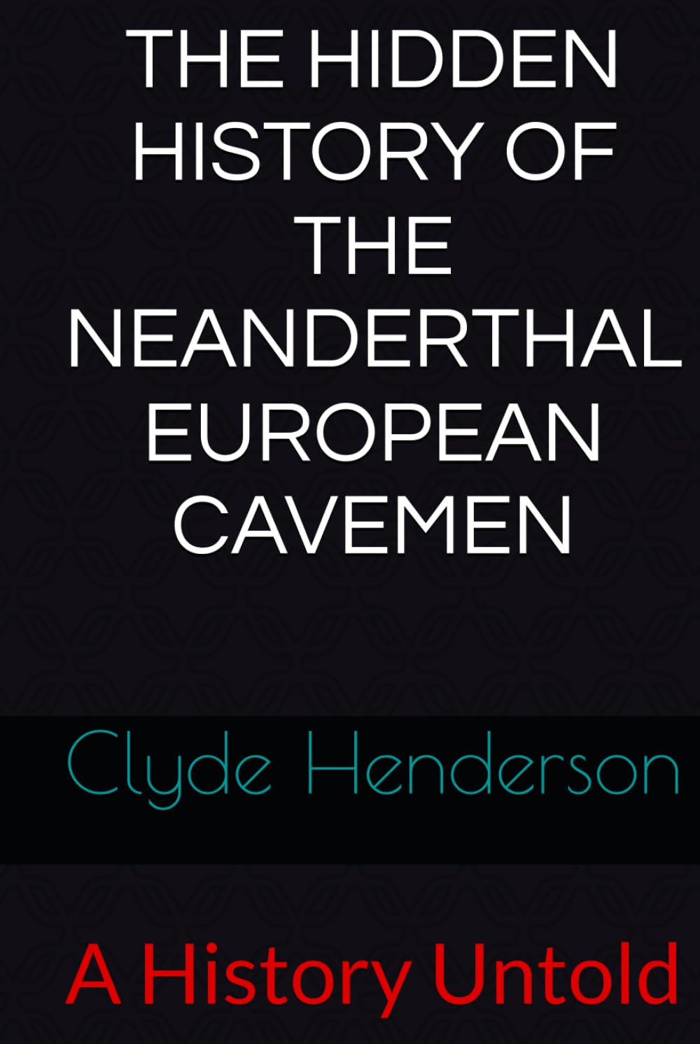 THE HIDDEN HISTORY OF THE NEANDERTHAL EUROPEAN CAVEMEN: A History Untold