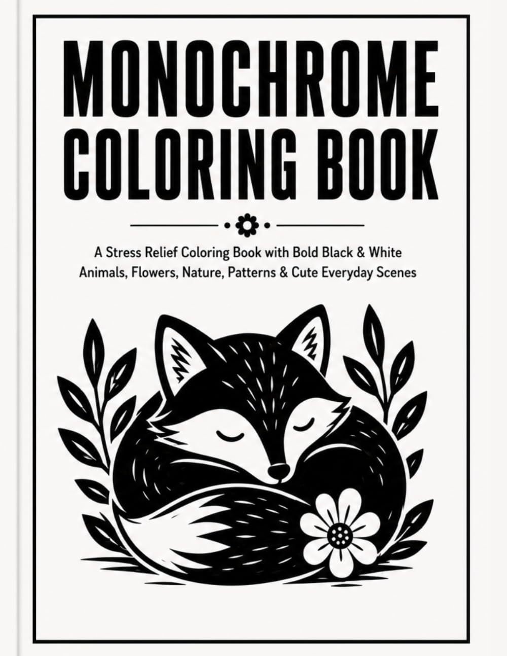 MONOCHROME COLORING BOOK: A Stress Relief Coloring Book with Bold Black & White Animals, Flowers, Nature, Patterns & Cute Everyday Scenes (The Monochrome Coloring Collection)