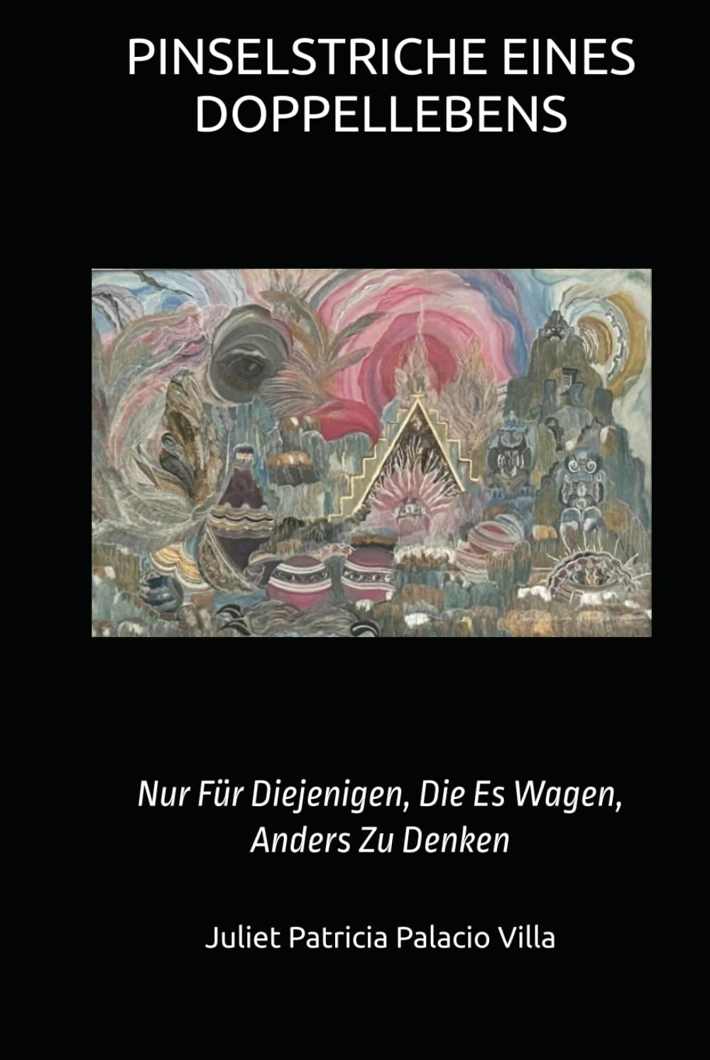 PINSELSTRICHE EINES DOPPELLEBENS: Nur Für Diejenigen, Die Es Wagen, Anders Zu Denken