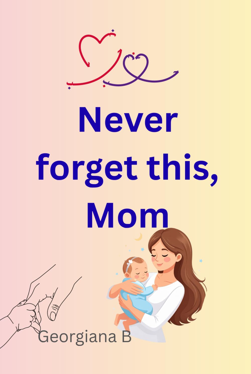 Never forget this, Mom: A Gentle Guid for First-Time Mothers to Trust Their Maternal Instinct